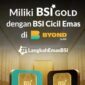 foto istimewa : Miliki BSI Gold Melalui Cicil Emas di BYOND BSI
Persiapkan Kebutuhan Masa Depan Anda dengan Harga Emas Hari ini dengan Cara yang Sederhana melalui BSI Cicil Emas-BSI Gold.Kini dapat di Akses melalui BYOND Setiap Hari-Termasuk Hari Libur, mulai Pukul 04.00 s.d 21.00 WIB